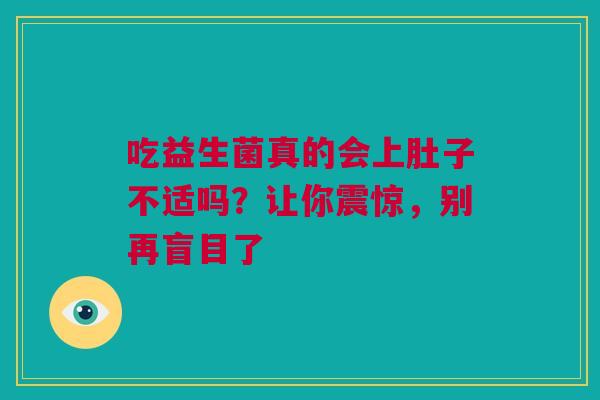 吃益生菌真的会上肚子不适吗？让你震惊，别再盲目了
