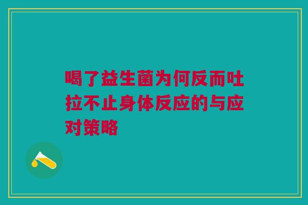 喝了益生菌为何反而吐拉不止身体反应的与应对策略