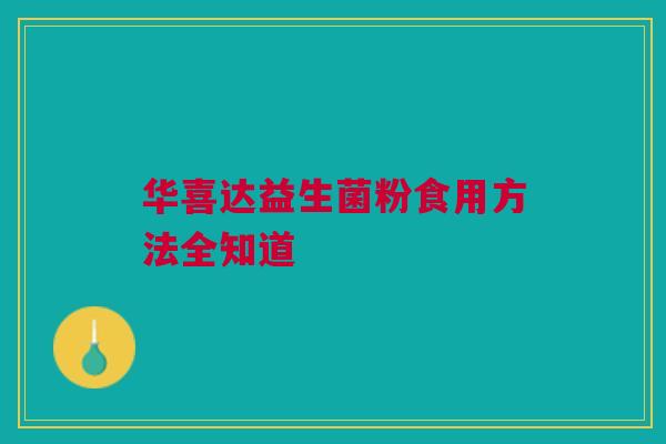 华喜达益生菌粉食用方法全知道