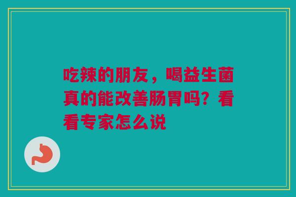 吃辣的朋友，喝益生菌真的能改善肠胃吗？看看专家怎么说
