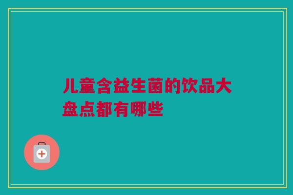 儿童含益生菌的饮品大盘点都有哪些