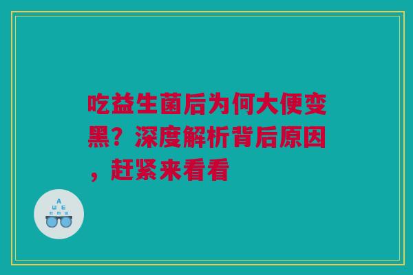 吃益生菌后为何大便变黑？深度解析背后原因，赶紧来看看