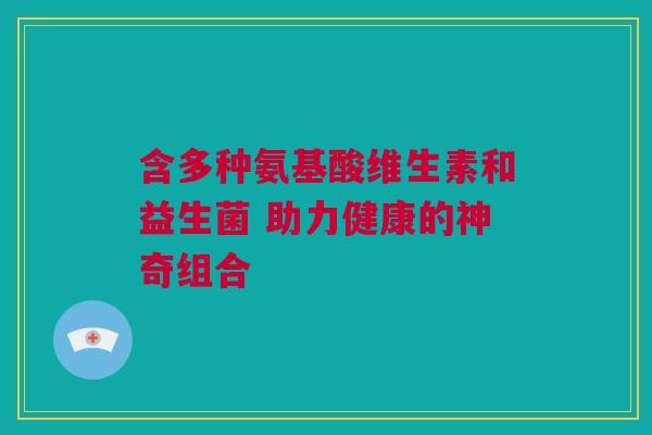 含多种氨基酸维生素和益生菌 助力健康的神奇组合