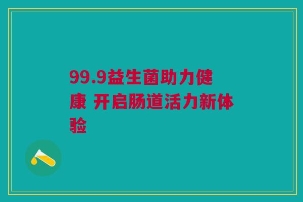 99.9益生菌助力健康 开启肠道活力新体验