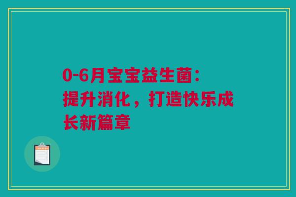 0-6月宝宝益生菌：提升消化，打造快乐成长新篇章