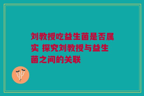 刘教授吃益生菌是否属实 探究刘教授与益生菌之间的关联