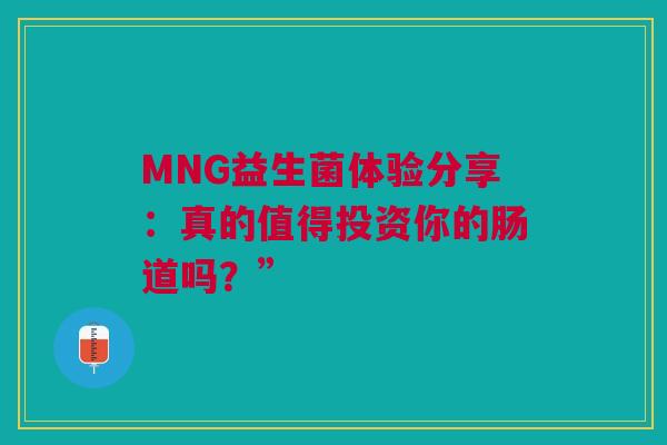 MNG益生菌体验分享：真的值得投资你的肠道吗？”