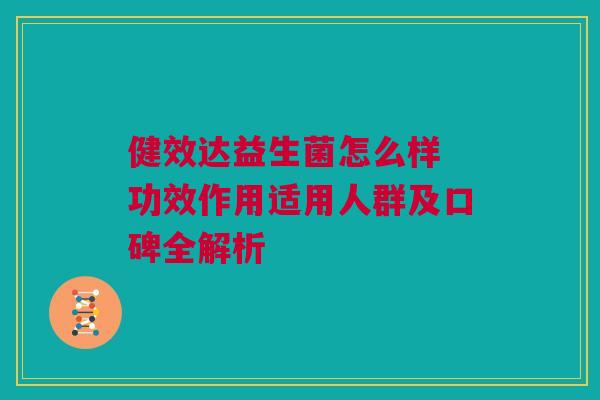 健效达益生菌怎么样 功效作用适用人群及口碑全解析