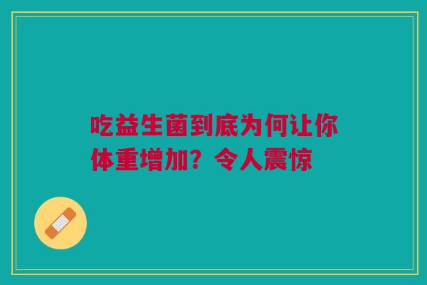 吃益生菌到底为何让你体重增加？令人震惊