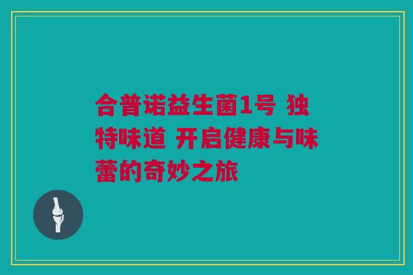 合普诺益生菌1号 独特味道 开启健康与味蕾的奇妙之旅