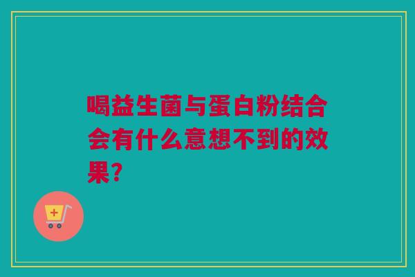 喝益生菌与蛋白粉结合会有什么意想不到的效果？
