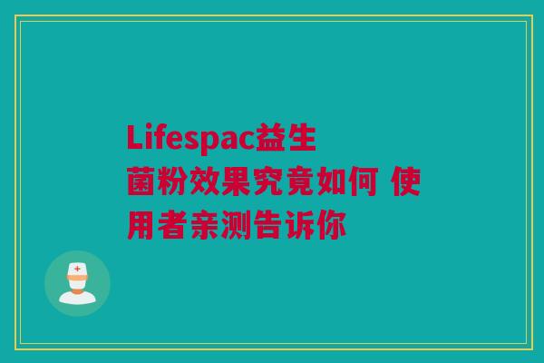 Lifespac益生菌粉效果究竟如何 使用者亲测告诉你