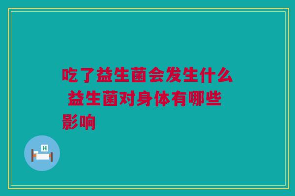 吃了益生菌会发生什么 益生菌对身体有哪些影响