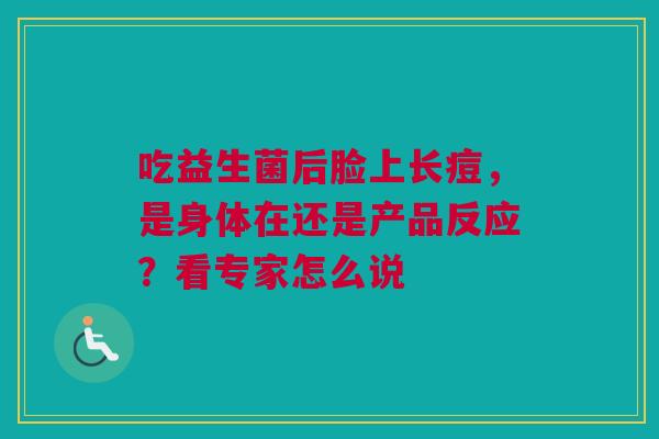 吃益生菌后脸上长痘，是身体在还是产品反应？看专家怎么说