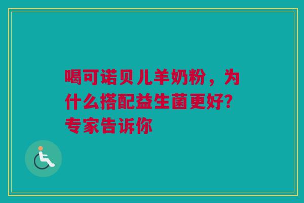 喝可诺贝儿羊奶粉，为什么搭配益生菌更好？专家告诉你