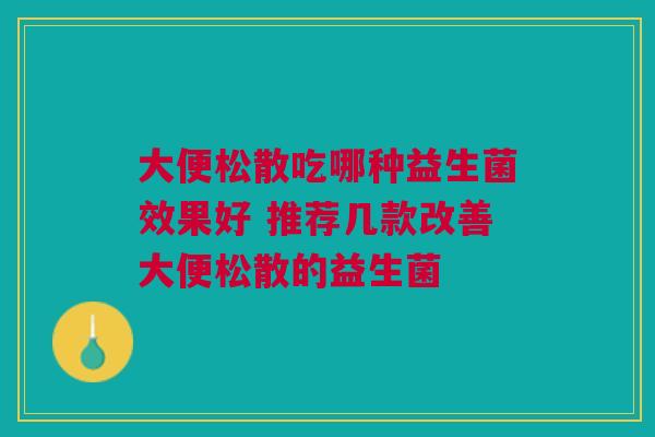大便松散吃哪种益生菌效果好 推荐几款改善大便松散的益生菌