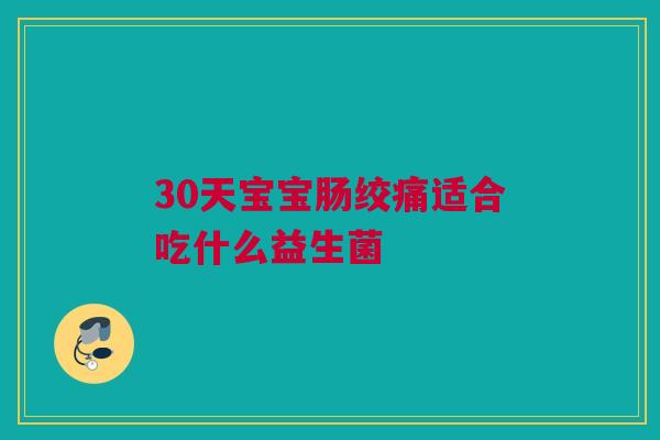 30天宝宝肠绞痛适合吃什么益生菌