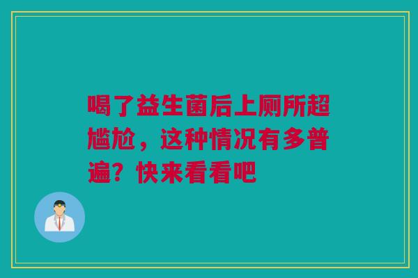 喝了益生菌后上厕所超尴尬，这种情况有多普遍？快来看看吧