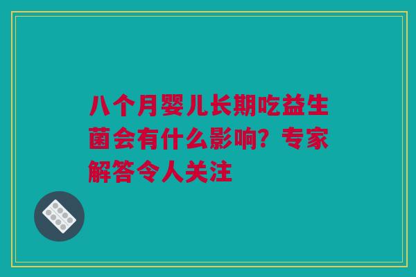 八个月婴儿长期吃益生菌会有什么影响？专家解答令人关注
