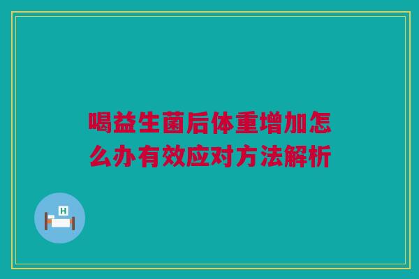 喝益生菌后体重增加怎么办有效应对方法解析