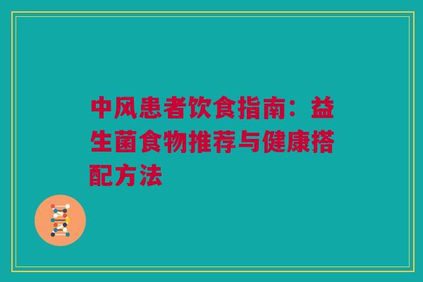 中风患者饮食指南：益生菌食物推荐与健康搭配方法