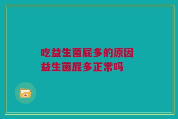 吃益生菌屁多的原因 益生菌屁多正常吗