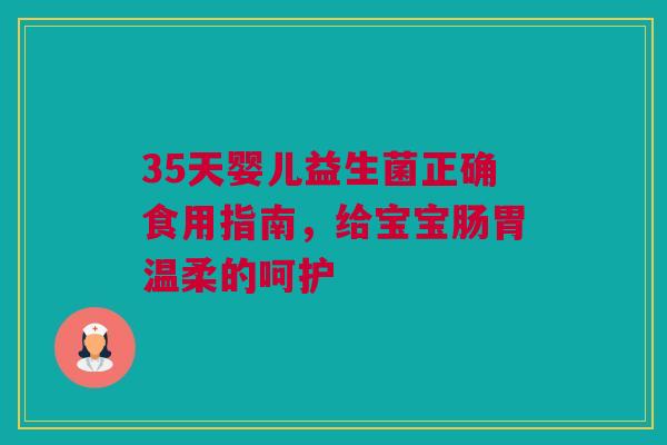 35天婴儿益生菌正确食用指南，给宝宝肠胃温柔的呵护