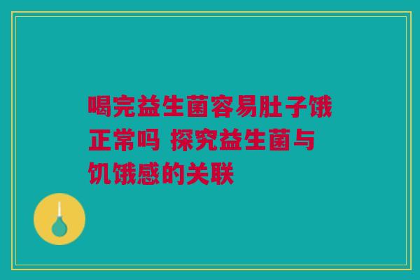 喝完益生菌容易肚子饿正常吗 探究益生菌与饥饿感的关联