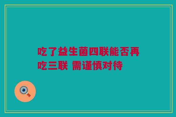 吃了益生菌四联能否再吃三联 需谨慎对待