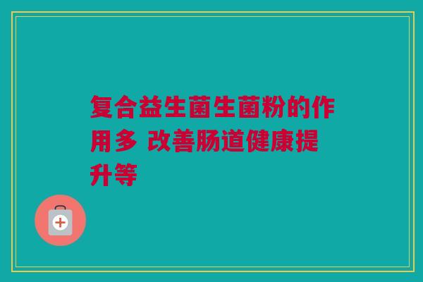 复合益生菌生菌粉的作用多 改善肠道健康提升等