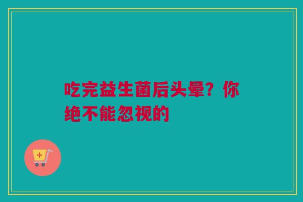 吃完益生菌后头晕？你绝不能忽视的