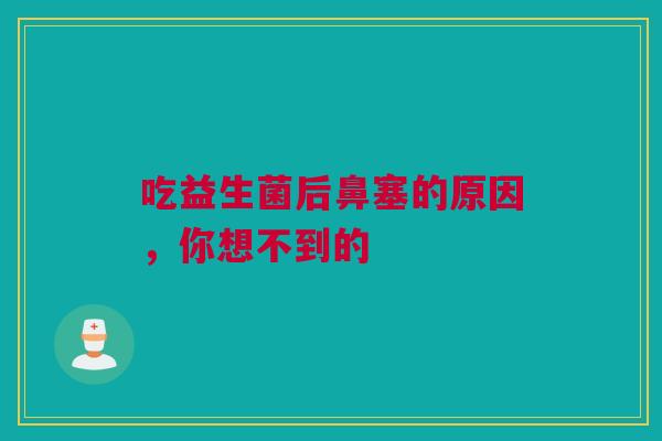 吃益生菌后鼻塞的原因，你想不到的