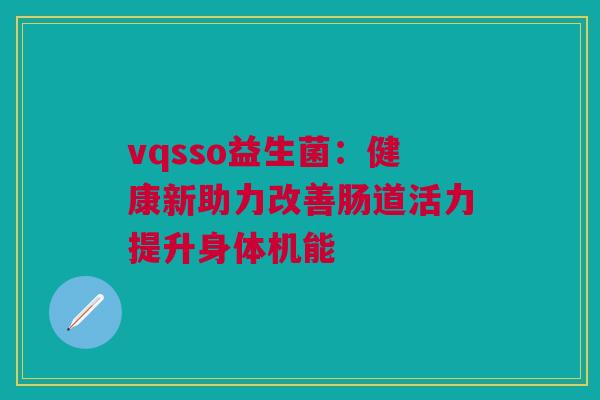 vqsso益生菌：健康新助力改善肠道活力提升身体机能