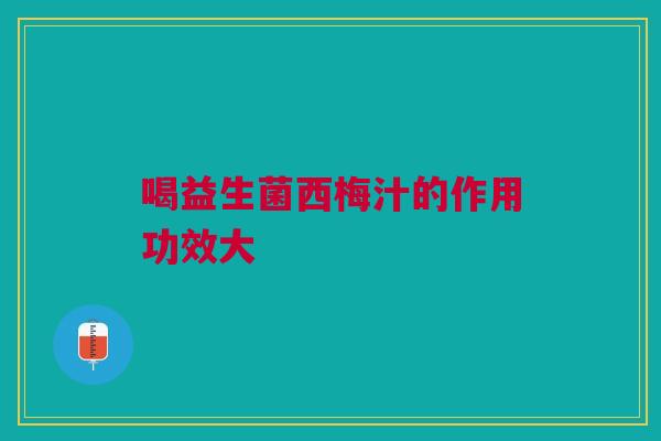 喝益生菌西梅汁的作用功效大
