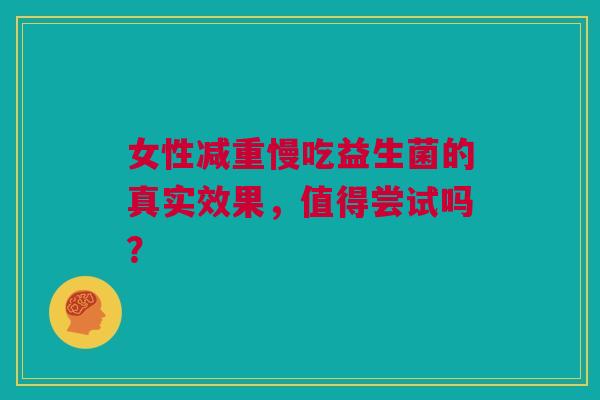 女性减重慢吃益生菌的真实效果，值得尝试吗？