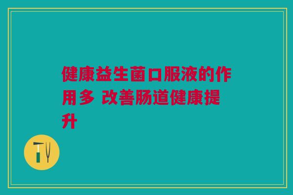 健康益生菌口服液的作用多 改善肠道健康提升
