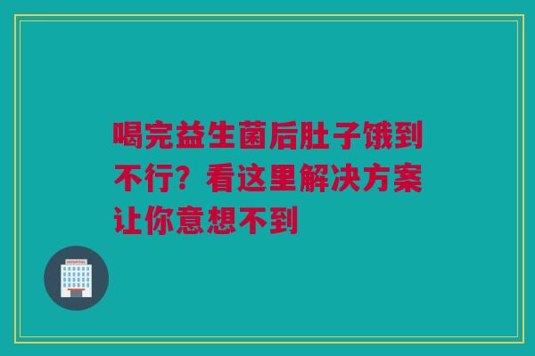 喝完益生菌后肚子饿到不行？看这里解决方案让你意想不到