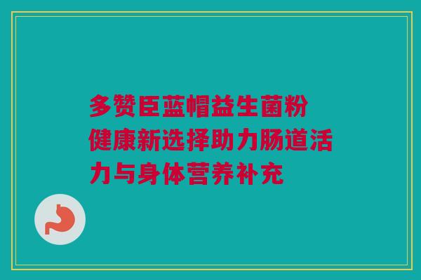 多赞臣蓝帽益生菌粉 健康新选择助力肠道活力与身体营养补充