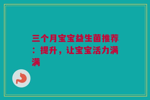 三个月宝宝益生菌推荐：提升，让宝宝活力满满