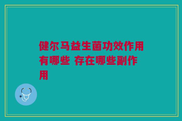 健尔马益生菌功效作用有哪些 存在哪些副作用