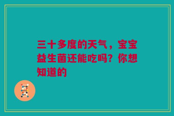 三十多度的天气，宝宝益生菌还能吃吗？你想知道的