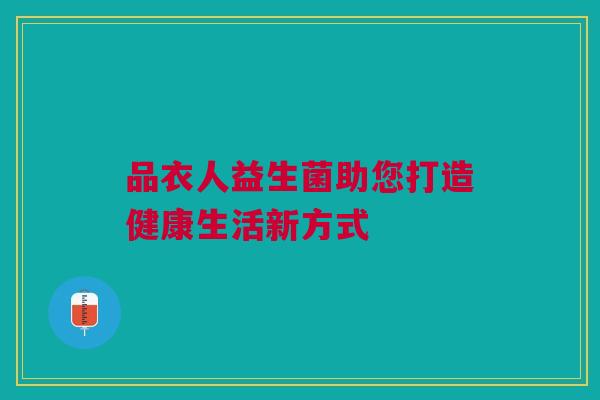 品衣人益生菌助您打造健康生活新方式