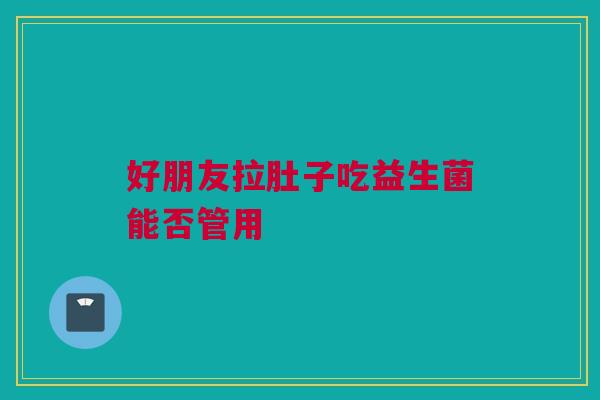 好朋友拉肚子吃益生菌能否管用