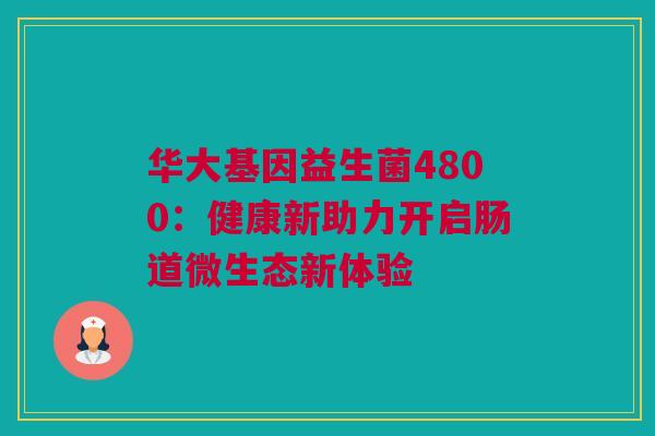 华大基因益生菌4800：健康新助力开启肠道微生态新体验