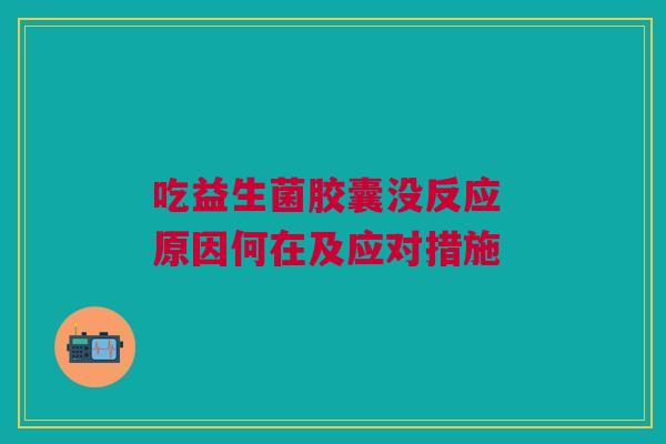 吃益生菌胶囊没反应 原因何在及应对措施