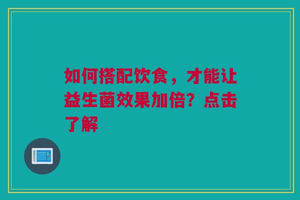 如何搭配饮食，才能让益生菌效果加倍？点击了解
