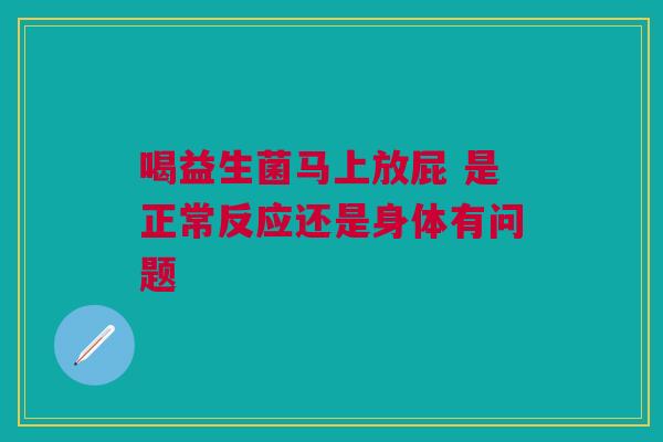 喝益生菌马上放屁 是正常反应还是身体有问题