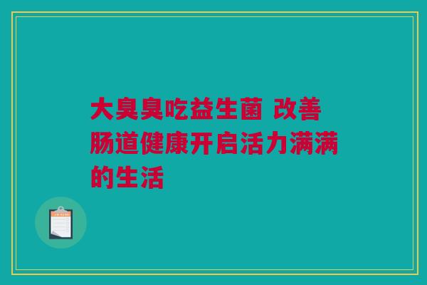 大臭臭吃益生菌 改善肠道健康开启活力满满的生活