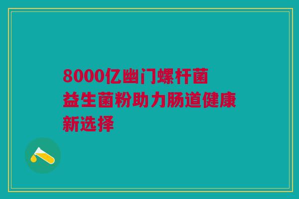 8000亿幽门螺杆菌益生菌粉助力肠道健康新选择