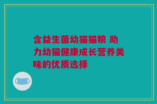 含益生菌幼猫猫粮 助力幼猫健康成长营养美味的优质选择